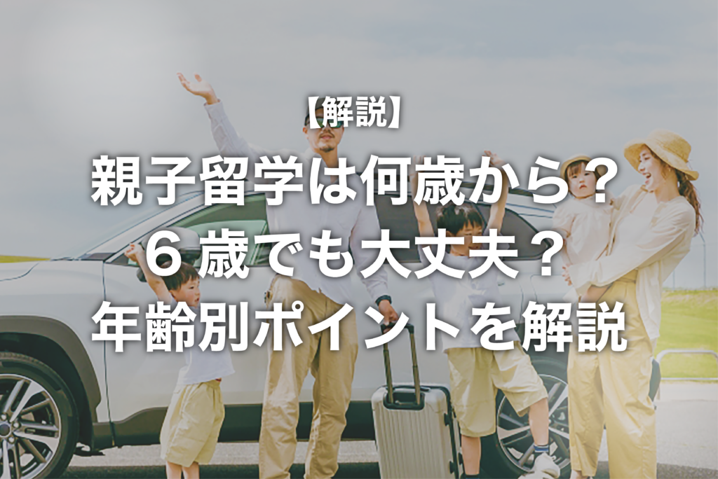 親子留学は何歳から？6歳でも大丈夫？年齢別ポイントを解説