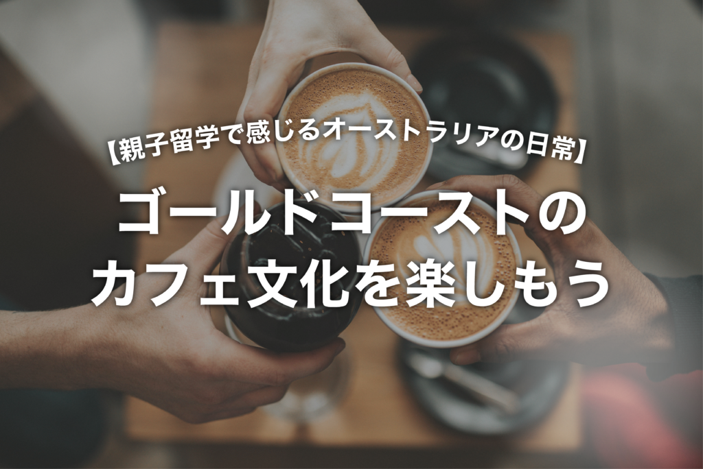 ゴールドコーストのカフェ文化を楽しもう｜親子留学で感じるオーストラリアの日常｜